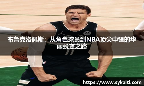 布鲁克洛佩斯：从角色球员到NBA顶尖中锋的华丽蜕变之路