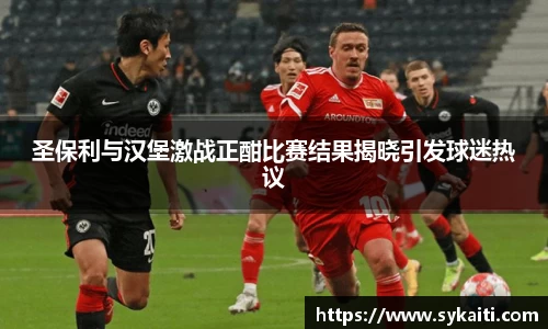 圣保利与汉堡激战正酣比赛结果揭晓引发球迷热议